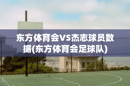 东方体育会VS杰志球员数据(东方体育会足球队)