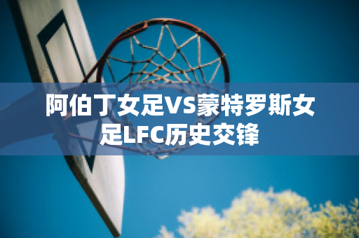 阿伯丁女足VS蒙特罗斯女足LFC历史交锋