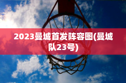 2023曼城首发阵容图(曼城队23号)