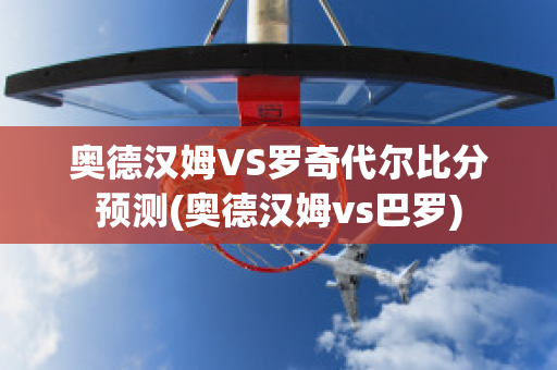 奥德汉姆VS罗奇代尔比分预测(奥德汉姆vs巴罗)