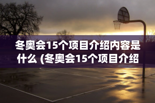 冬奥会15个项目介绍内容是什么 (冬奥会15个项目介绍内容是什么呢)