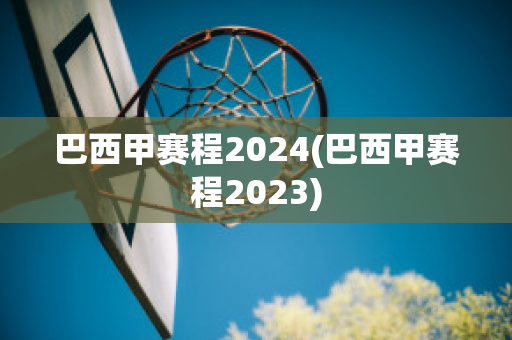 巴西甲赛程2024(巴西甲赛程2023)