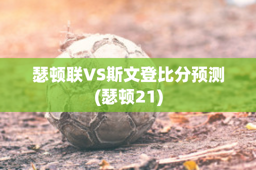 瑟顿联VS斯文登比分预测(瑟顿21)