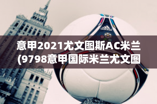 意甲2021尤文图斯AC米兰(9798意甲国际米兰尤文图斯)