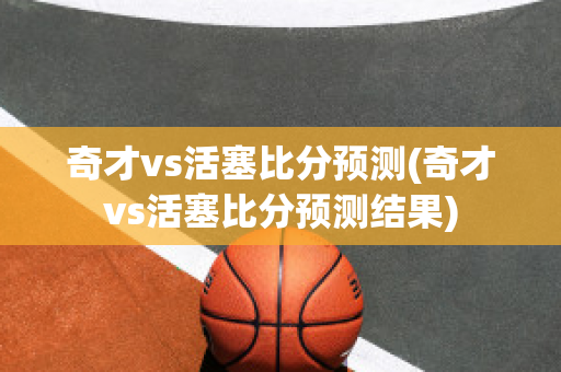 奇才vs活塞比分预测(奇才vs活塞比分预测结果)