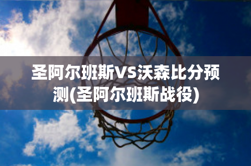 圣阿尔班斯VS沃森比分预测(圣阿尔班斯战役)