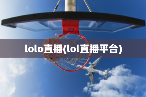 lolo直播(lol直播平台)