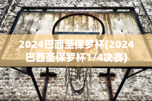 2024巴西圣保罗杯(2024巴西圣保罗杯1/4决赛)