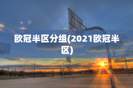 欧冠半区分组(2021欧冠半区)