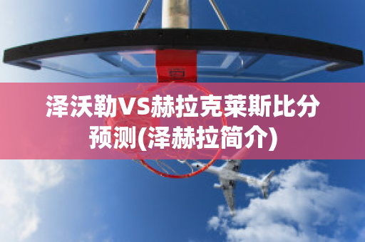 泽沃勒VS赫拉克莱斯比分预测(泽赫拉简介)