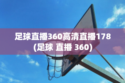 足球直播360高清直播178(足球 直播 360)