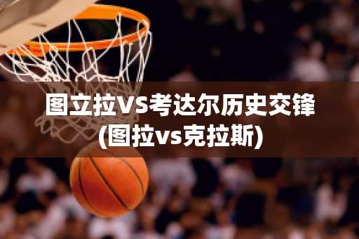 图立拉VS考达尔历史交锋(图拉vs克拉斯)