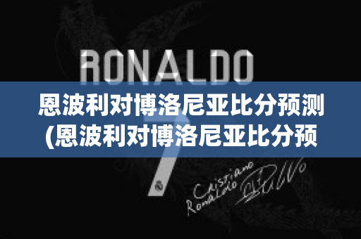 恩波利对博洛尼亚比分预测(恩波利对博洛尼亚比分预测搜狐网)