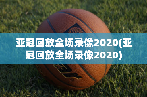 亚冠回放全场录像2020(亚冠回放全场录像2020)