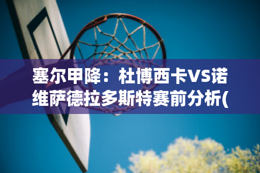 塞尔甲降：杜博西卡VS诺维萨德拉多斯特赛前分析(杜博斯克)