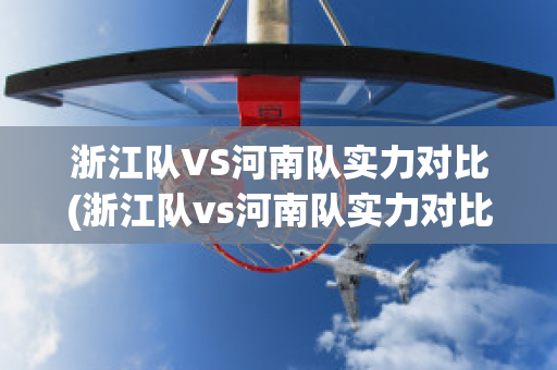 浙江队VS河南队实力对比(浙江队vs河南队实力对比)