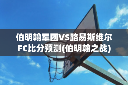 伯明翰军团VS路易斯维尔FC比分预测(伯明翰之战)