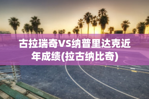 古拉瑞奇VS纳普里达克近年成绩(拉古纳比奇)