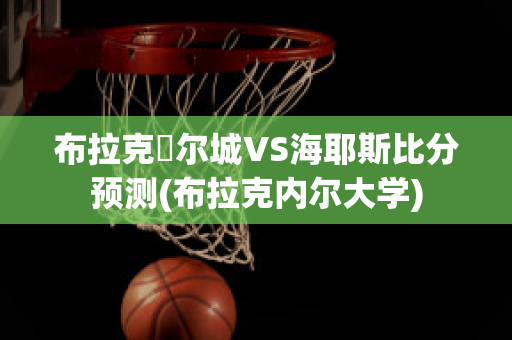 布拉克內尔城VS海耶斯比分预测(布拉克内尔大学)