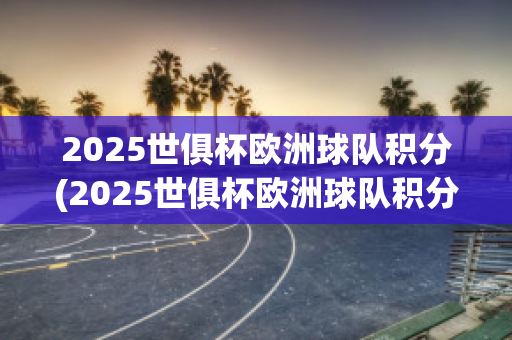 2025世俱杯欧洲球队积分(2025世俱杯欧洲球队积分多少)