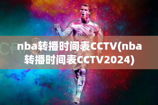 nba转播时间表CCTV(nba转播时间表CCTV2024)