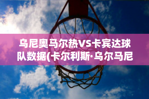 乌尼奥马尔热VS卡宾达球队数据(卡尔利斯·乌尔马尼斯)