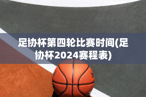 足协杯第四轮比赛时间(足协杯2024赛程表)