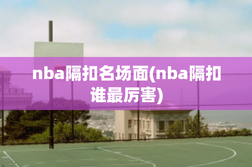 nba隔扣名场面(nba隔扣谁最厉害)