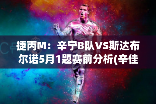 捷丙M：辛宁B队VS斯达布尔诺5月1题赛前分析(辛佳诺vs努涅斯)