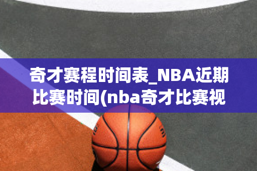 奇才赛程时间表_NBA近期比赛时间(nba奇才比赛视频直播)