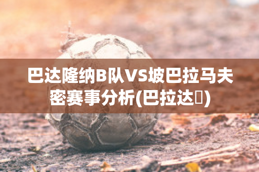 巴达隆纳B队VS坡巴拉马夫密赛事分析(巴拉达尓)