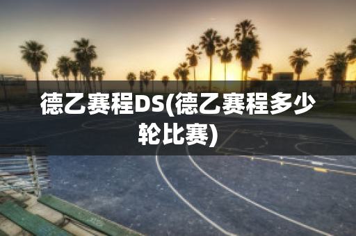 德乙赛程DS(德乙赛程多少轮比赛)