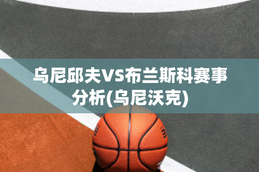 乌尼邱夫VS布兰斯科赛事分析(乌尼沃克)