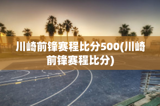 川崎前锋赛程比分500(川崎前锋赛程比分)