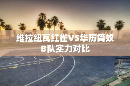 维拉纽瓦红雀VS华历简奴B队实力对比