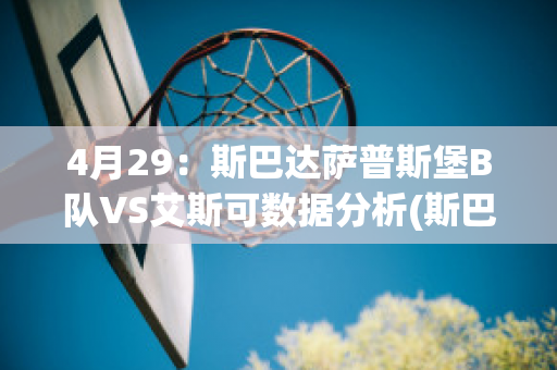 4月29：斯巴达萨普斯堡B队VS艾斯可数据分析(斯巴达比赛2021)