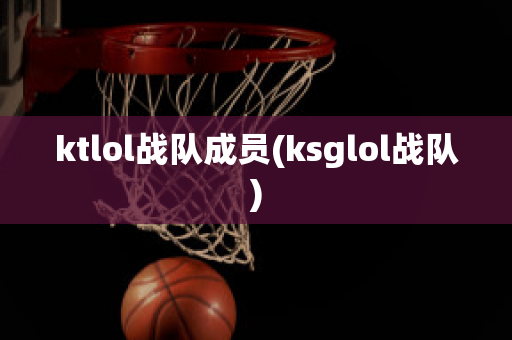 ktlol战队成员(ksglol战队)