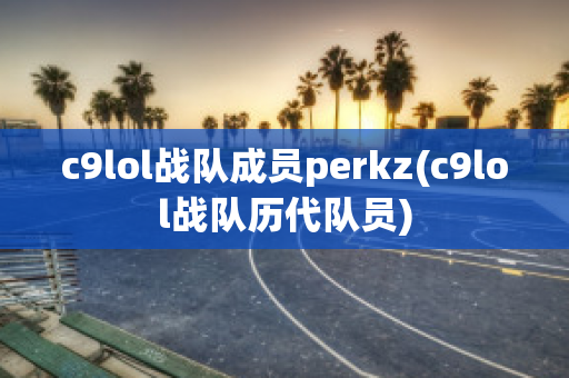 c9lol战队成员perkz(c9lol战队历代队员)