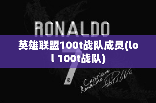 英雄联盟100t战队成员(lol 100t战队)