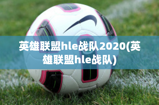 英雄联盟hle战队2020(英雄联盟hle战队)