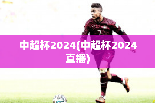 中超杯2024(中超杯2024直播)