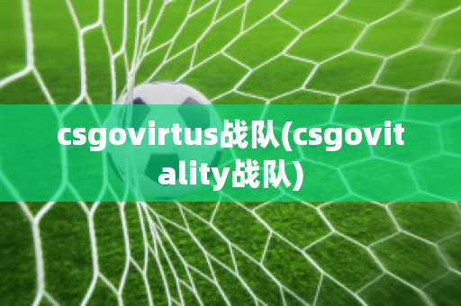 csgovirtus战队(csgovitality战队)