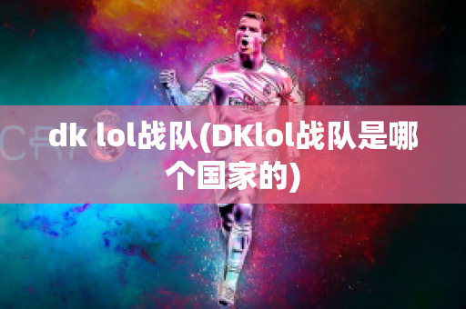 dk lol战队(DKlol战队是哪个国家的)