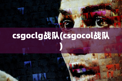 csgoclg战队(csgocol战队)