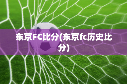 东京FC比分(东京fc历史比分)