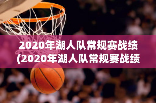 2020年湖人队常规赛战绩(2020年湖人队常规赛战绩表)