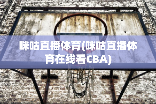 咪咕直播体育(咪咕直播体育在线看CBA)