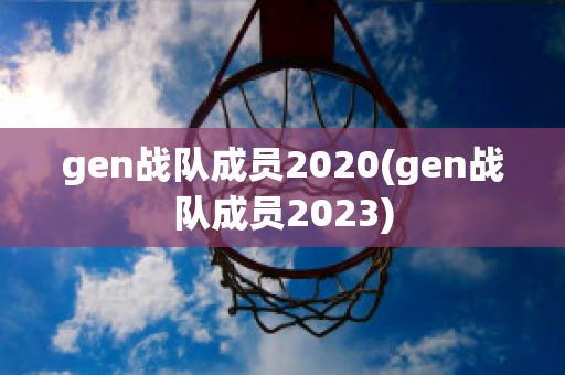 gen战队成员2020(gen战队成员2023)