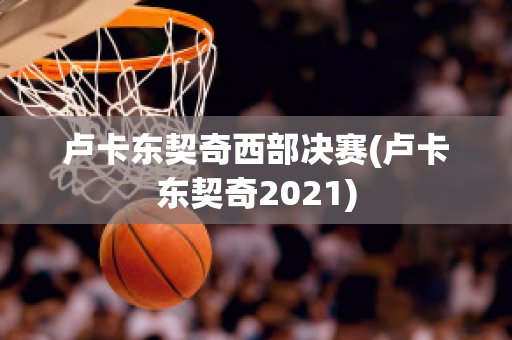 卢卡东契奇西部决赛(卢卡东契奇2021)