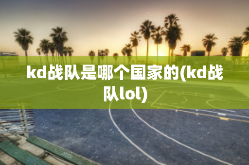 kd战队是哪个国家的(kd战队lol)